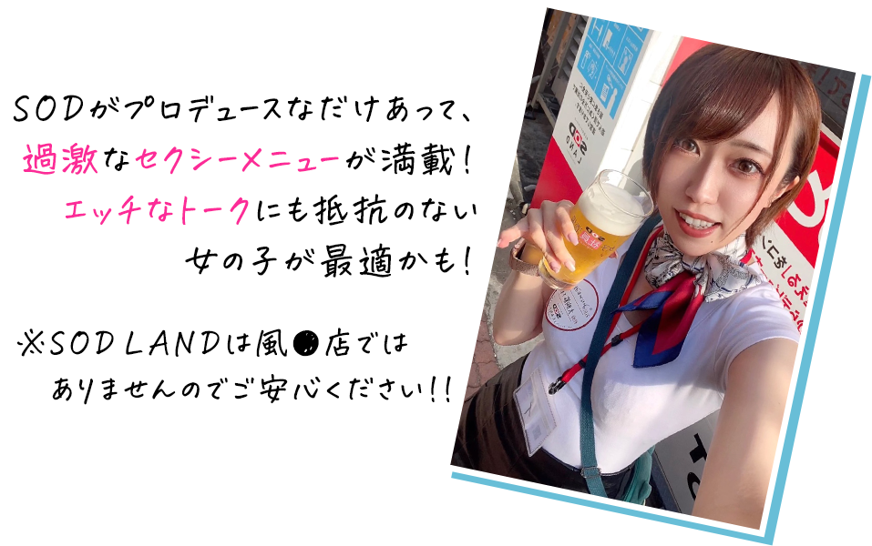 SODがプロデュースなだけあって、過激なセクシーメニューが満載！エッチなトークにも抵抗のない女の子が最適かも！