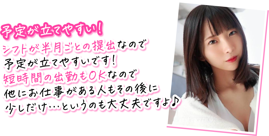 愛乃あい菜さんのコメント：予定が立てやすい！ シフトが半月ごとの提出なので予定が立てやすいです！ 短時間の出勤もOKなので他にお仕事がある人もその後に少しだけ…というのも大丈夫ですよ♪